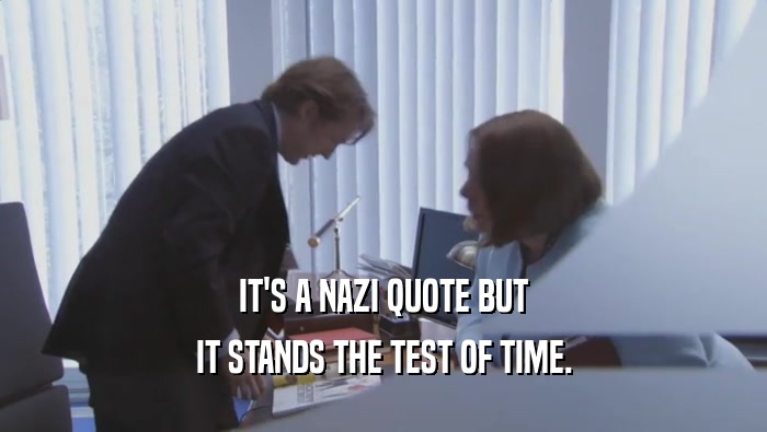 IT'S A NAZI QUOTE BUT IT STANDS THE TEST OF TIME. 