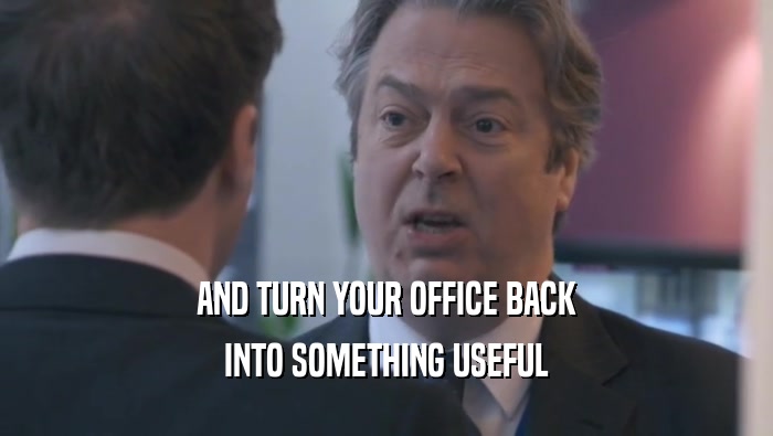 AND TURN YOUR OFFICE BACK INTO SOMETHING USEFUL 