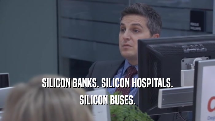 SILICON BANKS. SILICON HOSPITALS. SILICON BUSES. 
