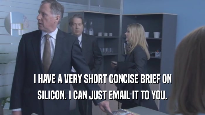 I HAVE A VERY SHORT CONCISE BRIEF ON
 SILICON. I CAN JUST EMAIL IT TO YOU.
 
