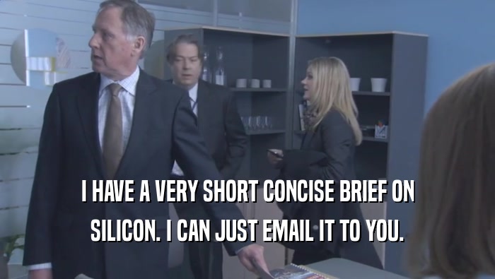 I HAVE A VERY SHORT CONCISE BRIEF ON SILICON. I CAN JUST EMAIL IT TO YOU. 