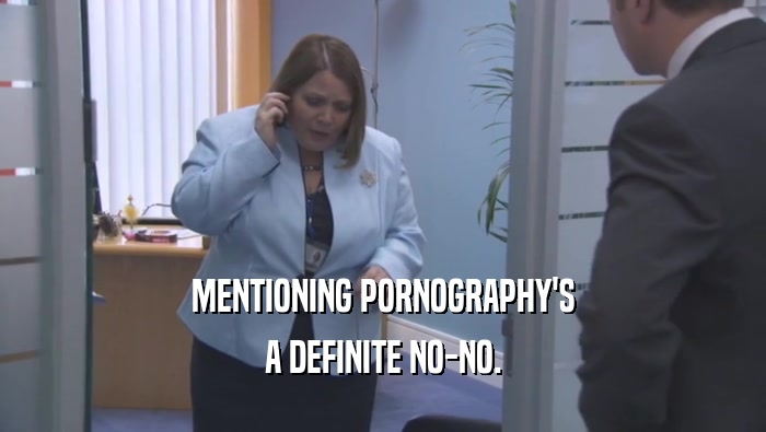 MENTIONING PORNOGRAPHY'S A DEFINITE NO-NO. 