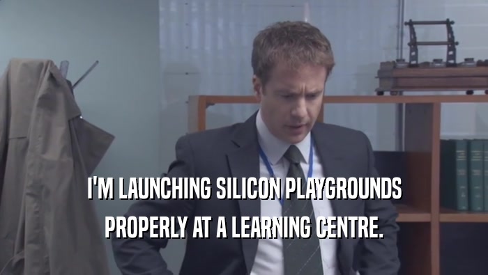 I'M LAUNCHING SILICON PLAYGROUNDS PROPERLY AT A LEARNING CENTRE. 