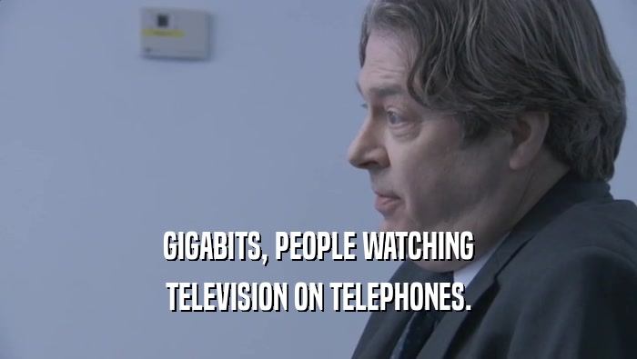 GIGABITS, PEOPLE WATCHING
 TELEVISION ON TELEPHONES.
 