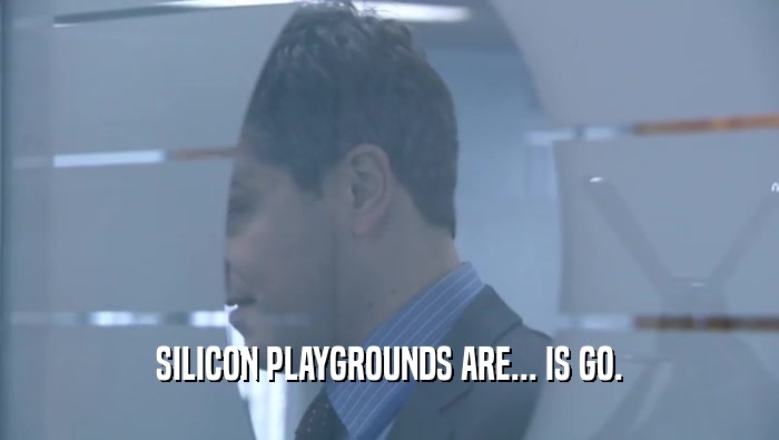 SILICON PLAYGROUNDS ARE... IS GO.  