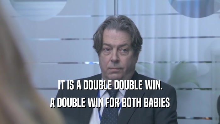 IT IS A DOUBLE DOUBLE WIN. A DOUBLE WIN FOR BOTH BABIES A DOUBLE WIN FOR BOTH BABIES