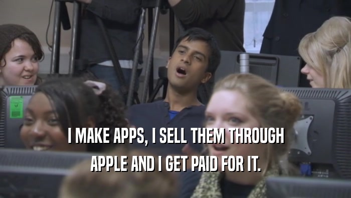 I MAKE APPS, I SELL THEM THROUGH
 APPLE AND I GET PAID FOR IT.
 