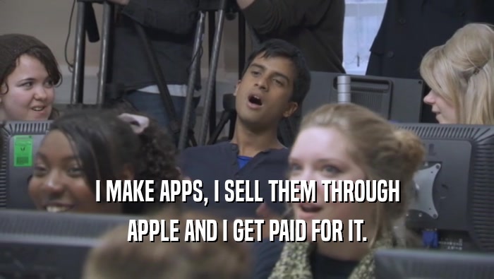 I MAKE APPS, I SELL THEM THROUGH APPLE AND I GET PAID FOR IT. 
