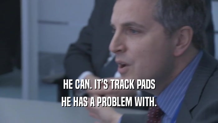 HE CAN. IT'S TRACK PADS HE HAS A PROBLEM WITH. 