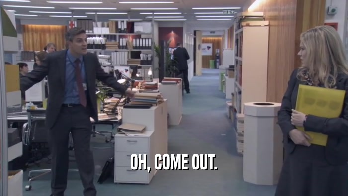 OH, COME OUT.  