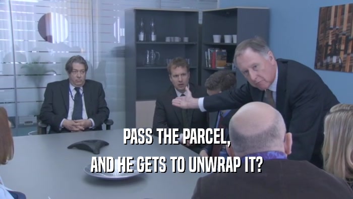 PASS THE PARCEL, AND HE GETS TO UNWRAP IT? 