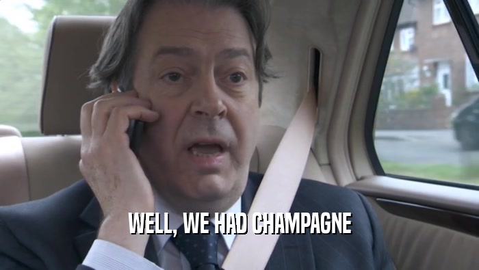 WELL, WE HAD CHAMPAGNE  
