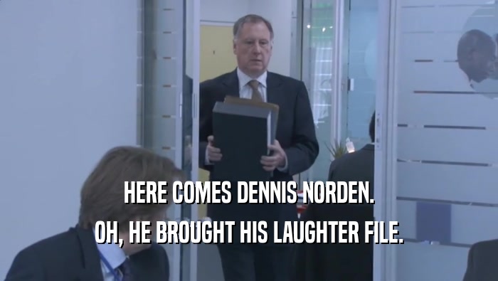 HERE COMES DENNIS NORDEN.
 OH, HE BROUGHT HIS LAUGHTER FILE.
 