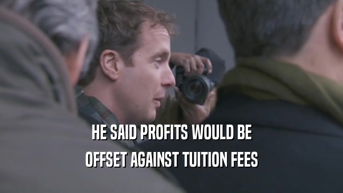 HE SAID PROFITS WOULD BE OFFSET AGAINST TUITION FEES 