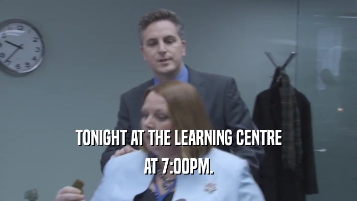 TONIGHT AT THE LEARNING CENTRE AT 7:00PM. 