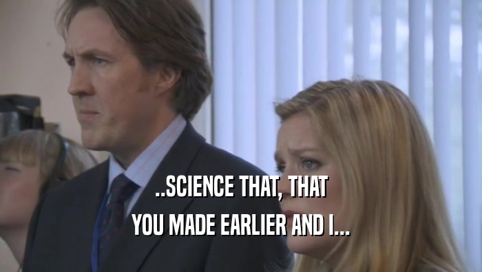 ..SCIENCE THAT, THAT YOU MADE EARLIER AND I... 