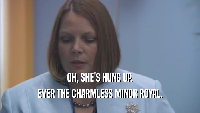 OH, SHE'S HUNG UP.
 EVER THE CHARMLESS MINOR ROYAL.
 