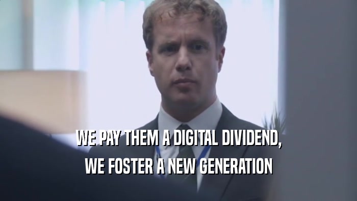 WE PAY THEM A DIGITAL DIVIDEND,
 WE FOSTER A NEW GENERATION
 WE FOSTER A NEW GENERATION
