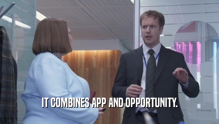 IT COMBINES APP AND OPPORTUNITY.  