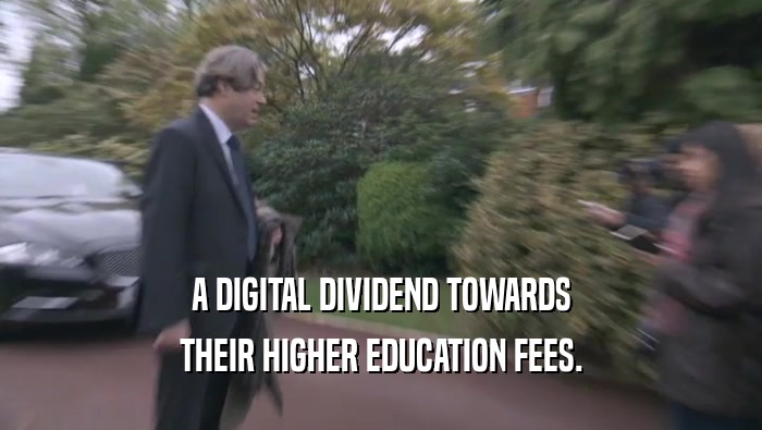 A DIGITAL DIVIDEND TOWARDS THEIR HIGHER EDUCATION FEES. 