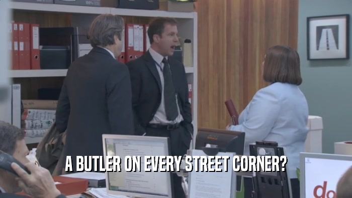 A BUTLER ON EVERY STREET CORNER?  