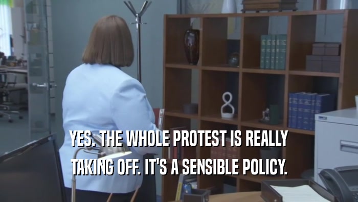 YES. THE WHOLE PROTEST IS REALLY TAKING OFF. IT'S A SENSIBLE POLICY. 