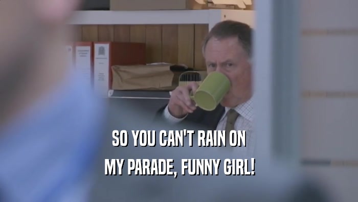SO YOU CAN'T RAIN ON MY PARADE, FUNNY GIRL! 