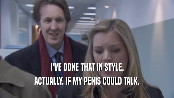 I'VE DONE THAT IN STYLE, ACTUALLY. IF MY PENIS COULD TALK. ACTUALLY. IF MY PENIS COULD TALK.