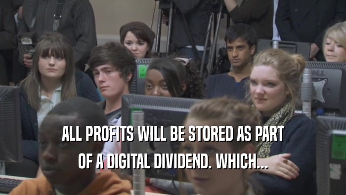 ALL PROFITS WILL BE STORED AS PART
 OF A DIGITAL DIVIDEND. WHICH...
 