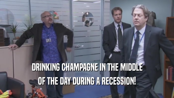 DRINKING CHAMPAGNE IN THE MIDDLE OF THE DAY DURING A RECESSION! 