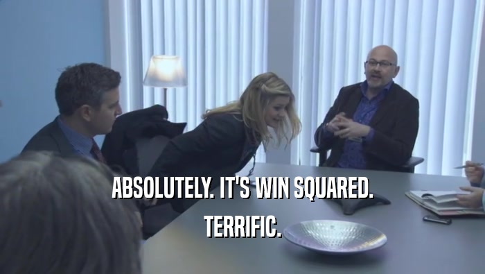 ABSOLUTELY. IT'S WIN SQUARED. TERRIFIC. 