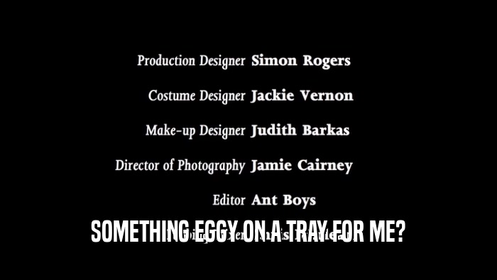 SOMETHING EGGY ON A TRAY FOR ME?  
