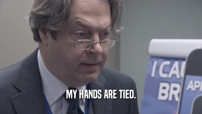 MY HANDS ARE TIED.  
