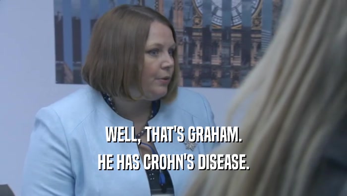 WELL, THAT'S GRAHAM. HE HAS CROHN'S DISEASE. 
