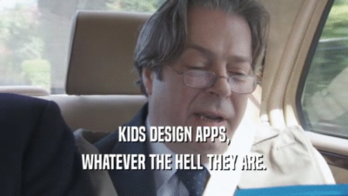 KIDS DESIGN APPS, WHATEVER THE HELL THEY ARE. 