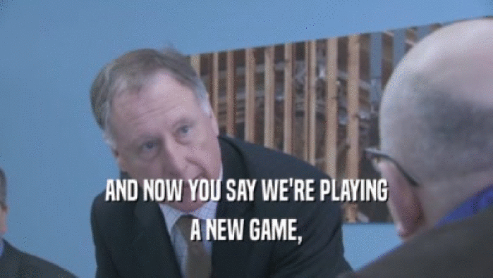 AND NOW YOU SAY WE'RE PLAYING A NEW GAME, 