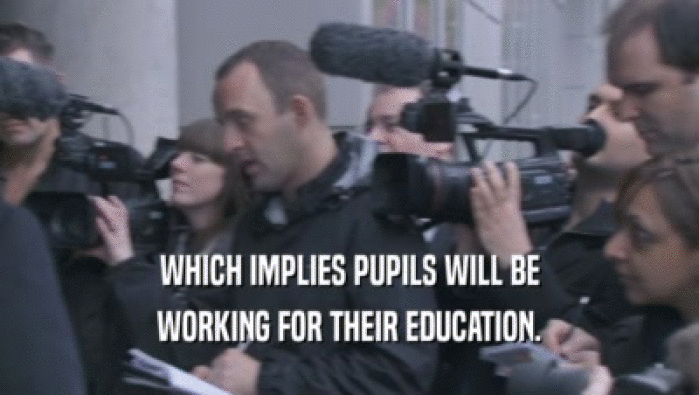 WHICH IMPLIES PUPILS WILL BE
 WORKING FOR THEIR EDUCATION.
 