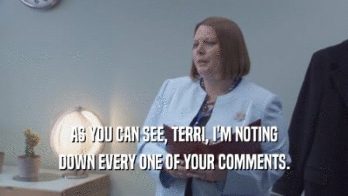 AS YOU CAN SEE, TERRI, I'M NOTING
 DOWN EVERY ONE OF YOUR COMMENTS.
 