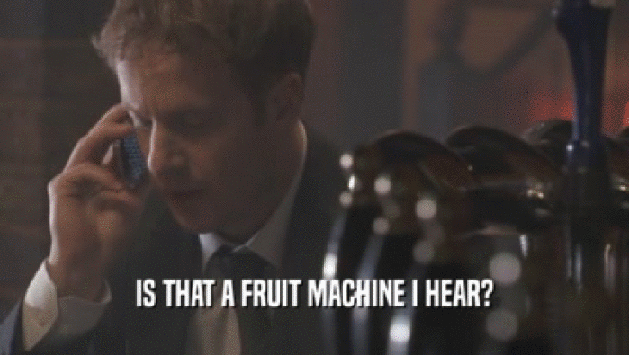 IS THAT A FRUIT MACHINE I HEAR?  