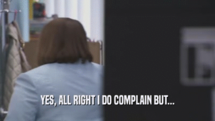 YES, ALL RIGHT I DO COMPLAIN BUT...  