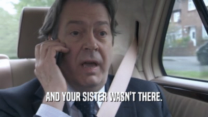 AND YOUR SISTER WASN'T THERE.  