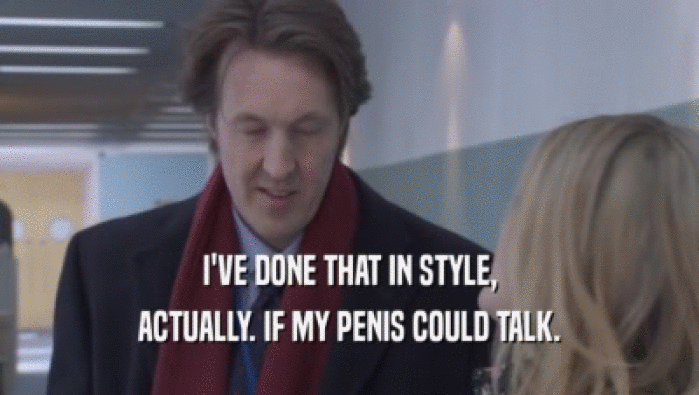 I'VE DONE THAT IN STYLE, ACTUALLY. IF MY PENIS COULD TALK. ACTUALLY. IF MY PENIS COULD TALK.