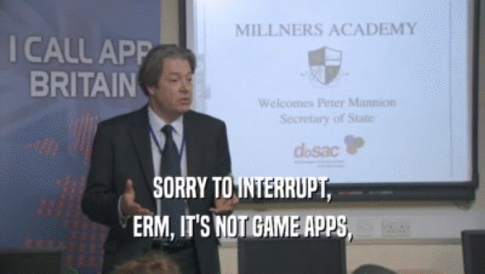 SORRY TO INTERRUPT, ERM, IT'S NOT GAME APPS, 