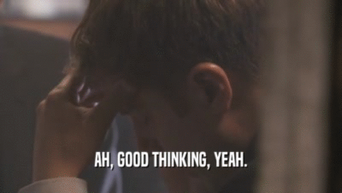 AH, GOOD THINKING, YEAH.  