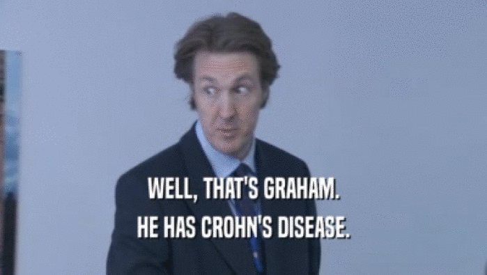 WELL, THAT'S GRAHAM.
 HE HAS CROHN'S DISEASE.
 