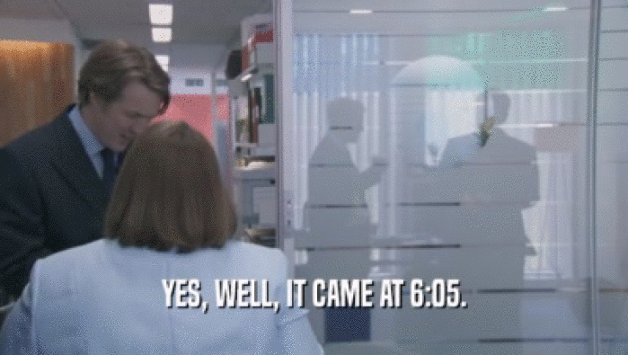 YES, WELL, IT CAME AT 6:05.  
