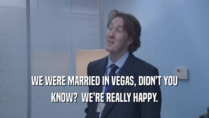 WE WERE MARRIED IN VEGAS, DIDN'T YOU KNOW?  WE'RE REALLY HAPPY. 