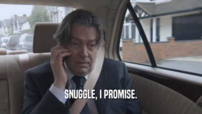 SNUGGLE, I PROMISE.  