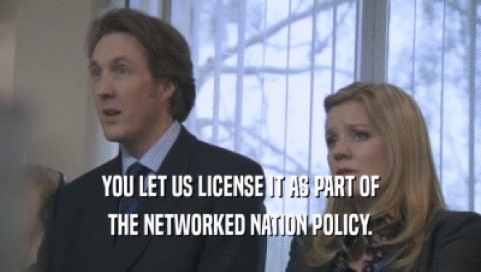 YOU LET US LICENSE IT AS PART OF
 THE NETWORKED NATION POLICY.
 