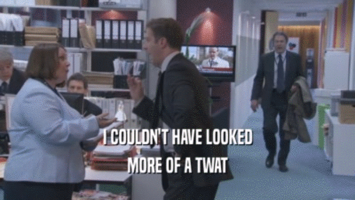 I COULDN'T HAVE LOOKED MORE OF A TWAT 